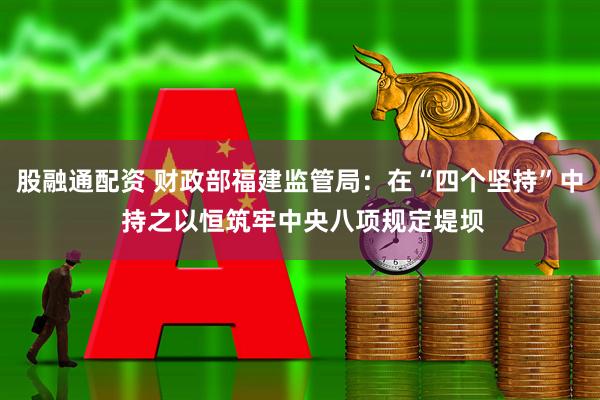 股融通配资 财政部福建监管局：在“四个坚持”中 持之以恒筑牢中央八项规定堤坝