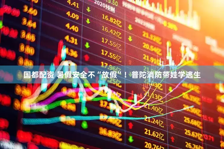 国都配资 暑假安全不“放假”！普陀消防带娃学逃生