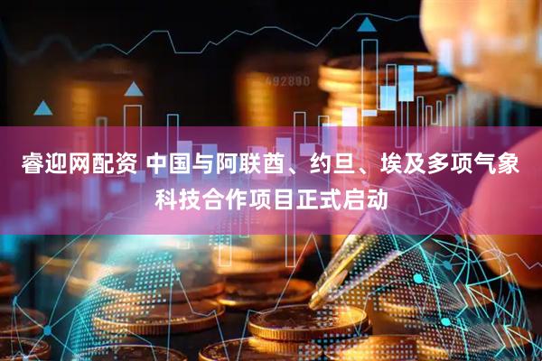 睿迎网配资 中国与阿联酋、约旦、埃及多项气象科技合作项目正式启动