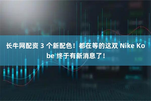 长牛网配资 3 个新配色！都在等的这双 Nike Kobe 终于有新消息了！