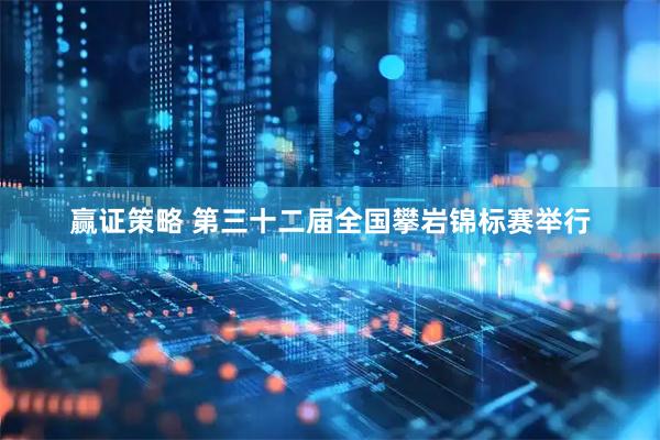赢证策略 第三十二届全国攀岩锦标赛举行