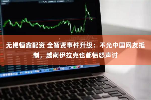 无锡恒鑫配资 全智贤事件升级：不光中国网友抵制，越南伊拉克也都愤怒声讨