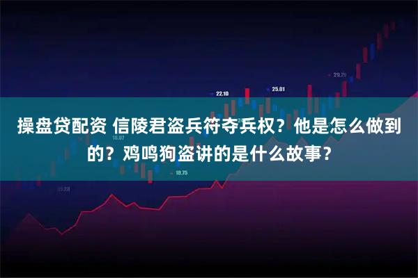 操盘贷配资 信陵君盗兵符夺兵权？他是怎么做到的？鸡鸣狗盗讲的是什么故事？