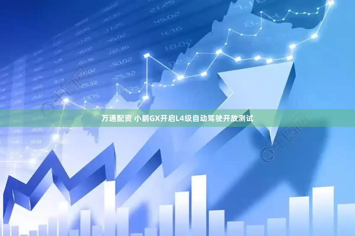 万通配资 小鹏GX开启L4级自动驾驶开放测试