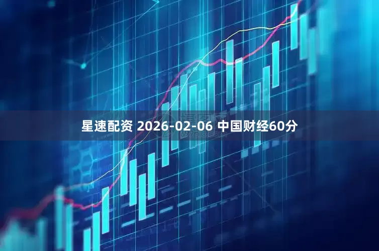 星速配资 2026-02-06 中国财经60分